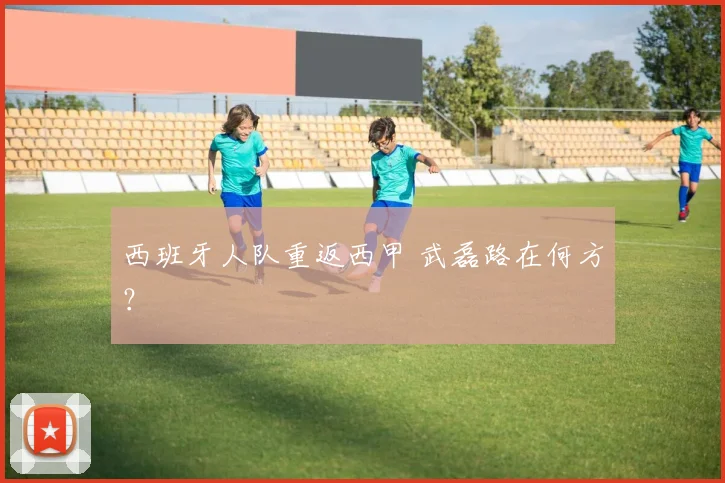 西班牙人队重返西甲 武磊路在何方？