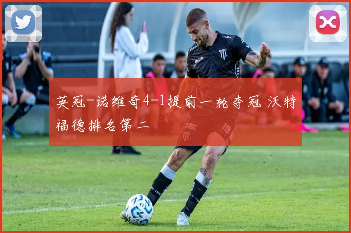 英冠-诺维奇4-1提前一轮夺冠 沃特福德排名第二