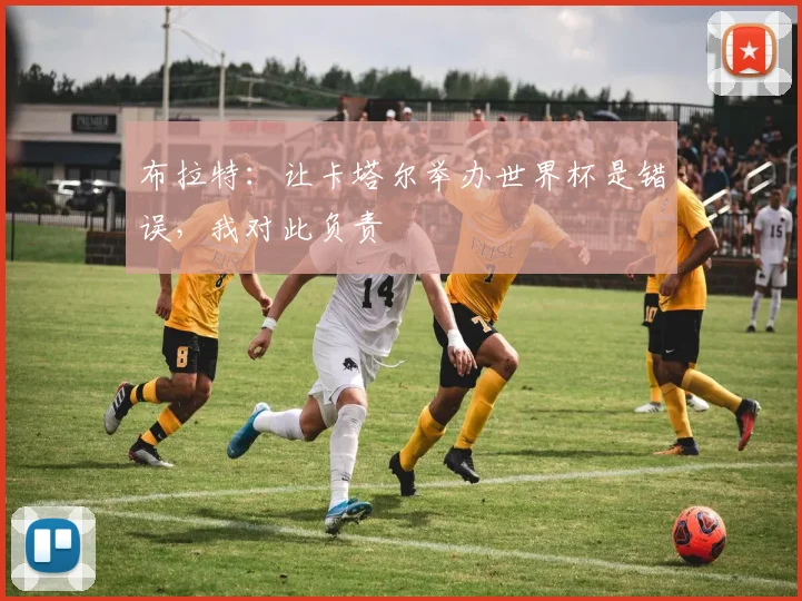 布拉特：让卡塔尔举办世界杯是错误，我对此负责