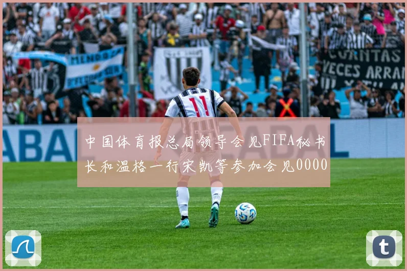 中国体育报总局领导会见FIFA秘书长和温格一行宋凯等参加会见0000644