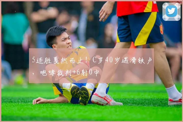 5连胜戛然而止！C罗40岁遇滑铁卢，咆哮裁判+6射0中