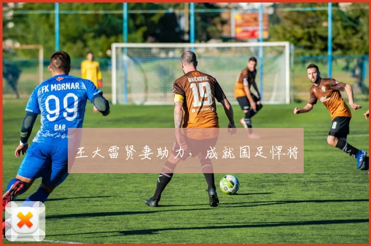 王大雷贤妻助力，成就国足悍将