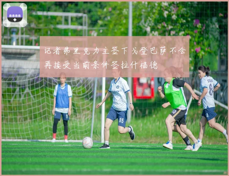 记者弗里克力主签下戈登巴萨不会再接受当前条件签拉什福德