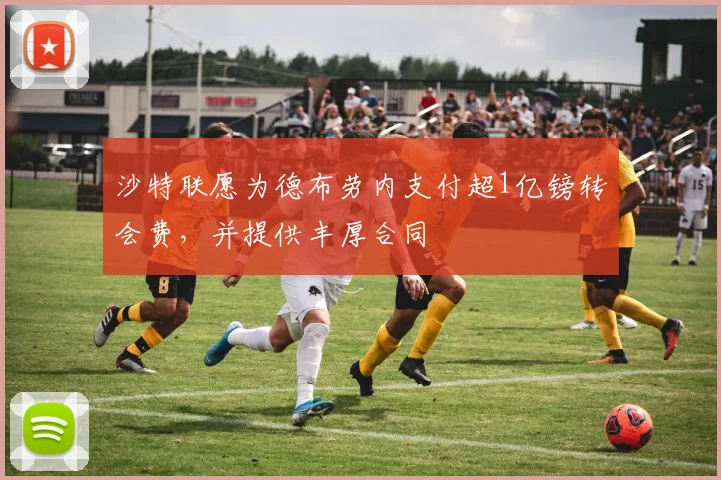 沙特联愿为德布劳内支付超1亿镑转会费，并提供丰厚合同
