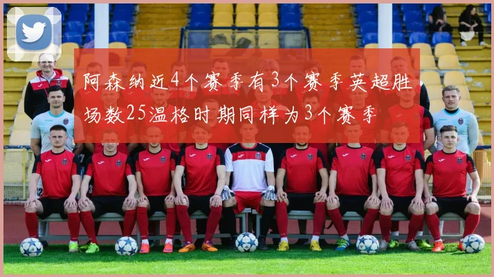 阿森纳近4个赛季有3个赛季英超胜场数25温格时期同样为3个赛季