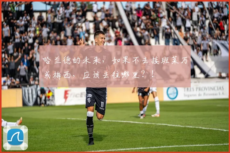 哈兰德的未来，如果不去接班莱万或梅西，应该去往哪里？！