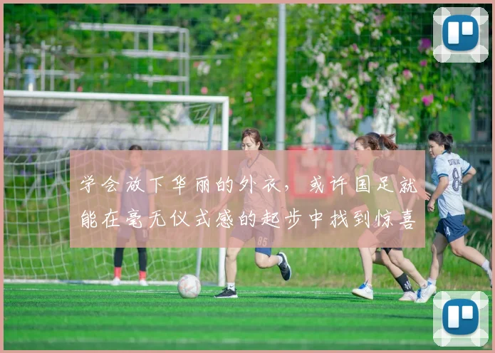 学会放下华丽的外衣，或许国足就能在毫无仪式感的起步中找到惊喜